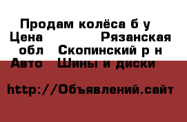 Продам колёса б/у › Цена ­ 10 000 - Рязанская обл., Скопинский р-н Авто » Шины и диски   